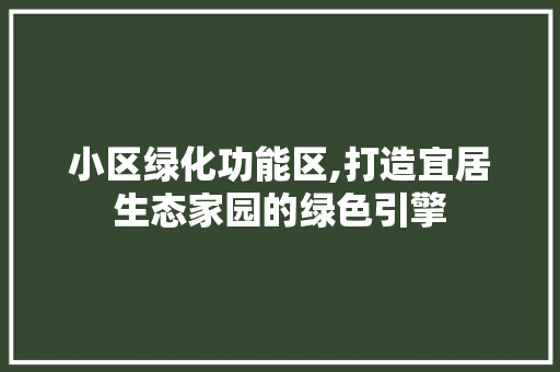 小区绿化功能区,打造宜居生态家园的绿色引擎