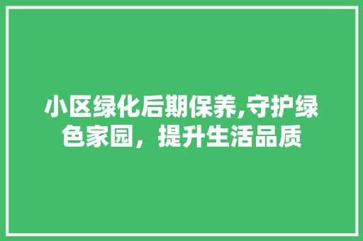 小区绿化后期保养,守护绿色家园，提升生活品质