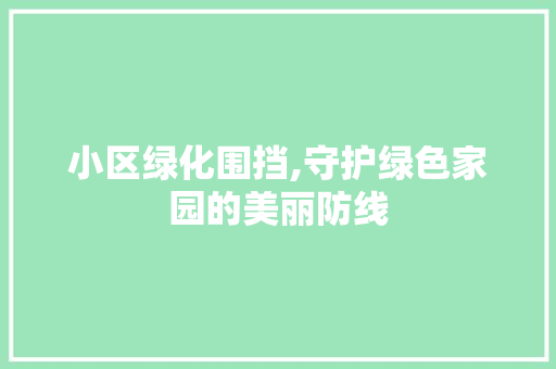 小区绿化围挡,守护绿色家园的美丽防线