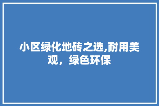 小区绿化地砖之选,耐用美观，绿色环保