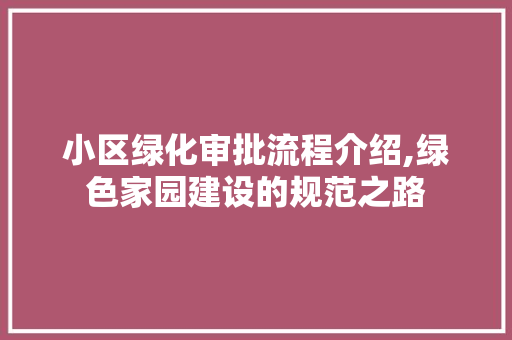 小区绿化审批流程介绍,绿色家园建设的规范之路