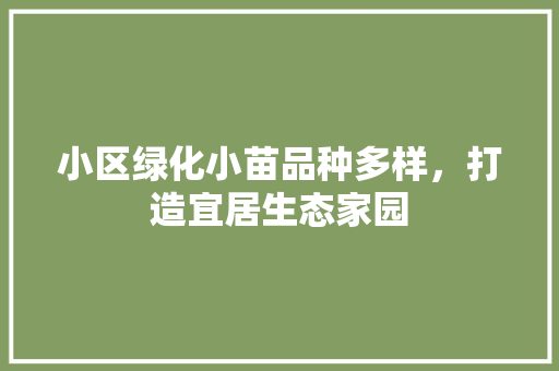 小区绿化小苗品种多样,打造宜居生态家园 灌溉方法 小区绿化小苗品种多样,打造宜居生态家园 灌溉方法