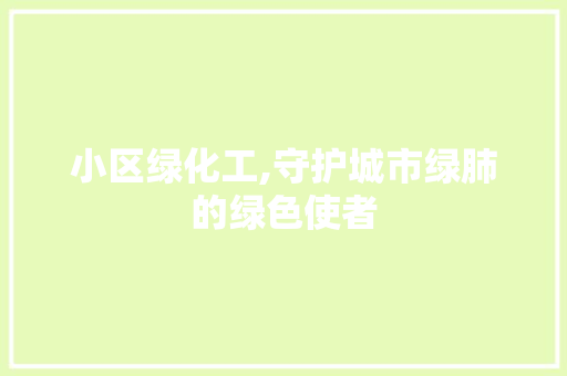 小区绿化工,守护城市绿肺的绿色使者