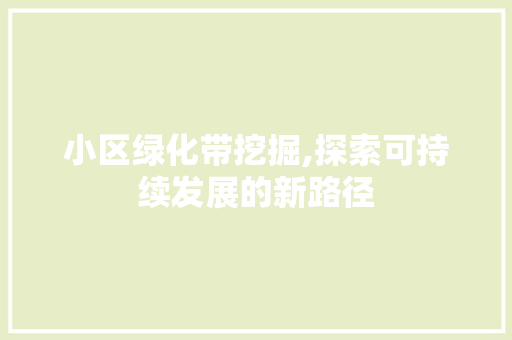 小区绿化带挖掘,探索可持续发展的新路径