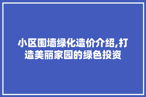 小区围墙绿化造价介绍,打造美丽家园的绿色投资