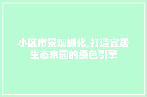 小区市景观绿化,打造宜居生态家园的绿色引擎 土壤选择