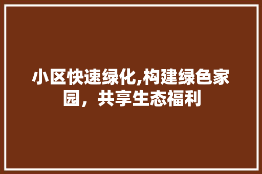 小区快速绿化,构建绿色家园，共享生态福利 植物栽培
