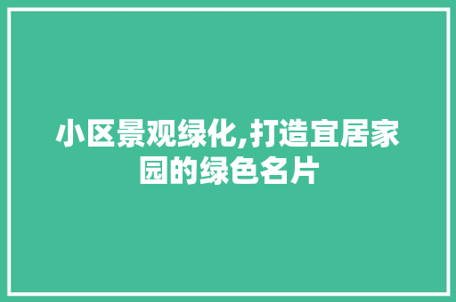 小区景观绿化,打造宜居家园的绿色名片 土壤选择