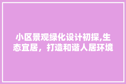 小区景观绿化设计初探,生态宜居，打造和谐人居环境 花卉