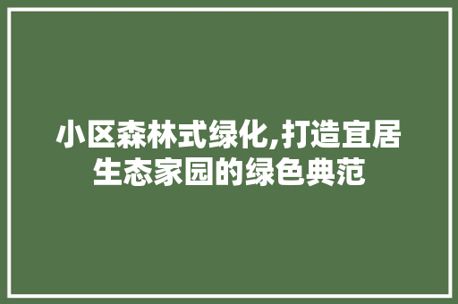 小区森林式绿化,打造宜居生态家园的绿色典范 植物栽培