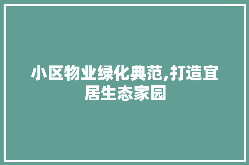 小区物业绿化典范,打造宜居生态家园 树木