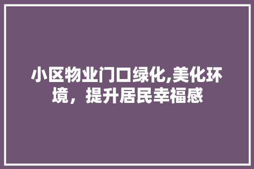 小区物业门口绿化,美化环境，提升居民幸福感 植物栽培