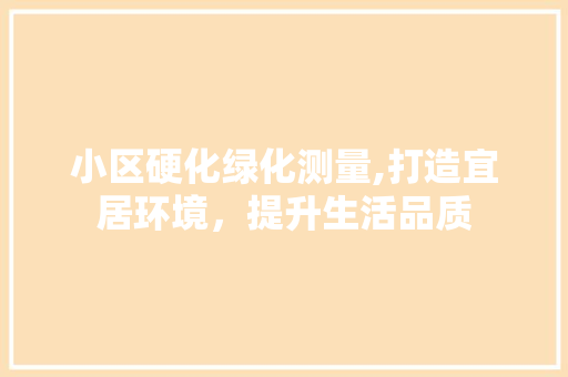 小区硬化绿化测量,打造宜居环境，提升生活品质 树木