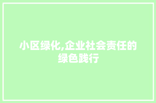 小区绿化,企业社会责任的绿色践行 树木
