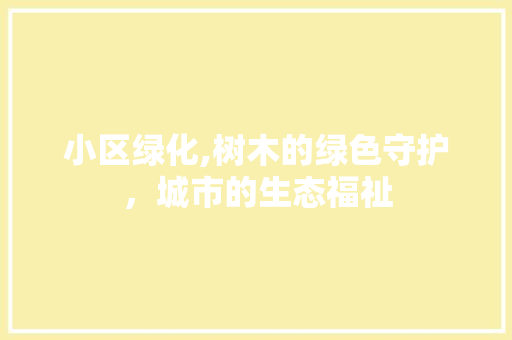 小区绿化,树木的绿色守护，城市的生态福祉 植物养护