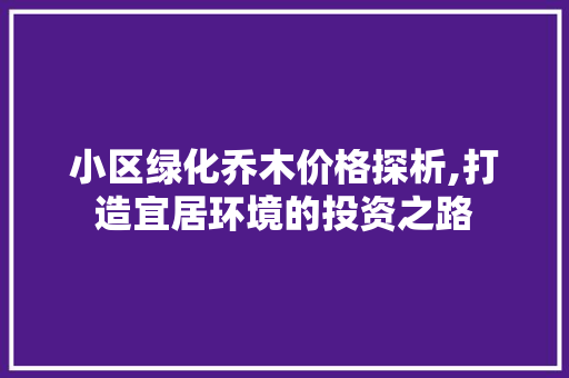 小区绿化乔木价格探析,打造宜居环境的投资之路