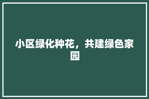 小区绿化种花，共建绿色家园