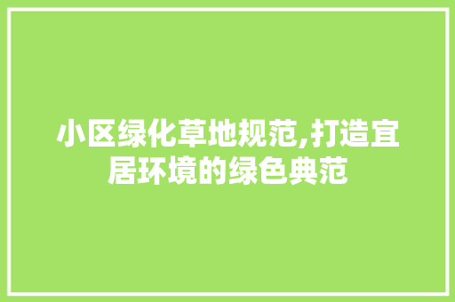 小区绿化草地规范,打造宜居环境的绿色典范