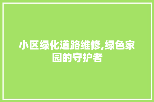 小区绿化道路维修,绿色家园的守护者