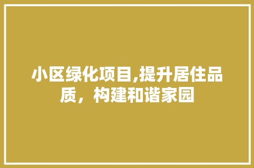 小区绿化项目,提升居住品质，构建和谐家园 园艺知识