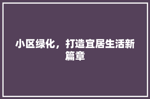 小区绿化，打造宜居生活新篇章 植物养护