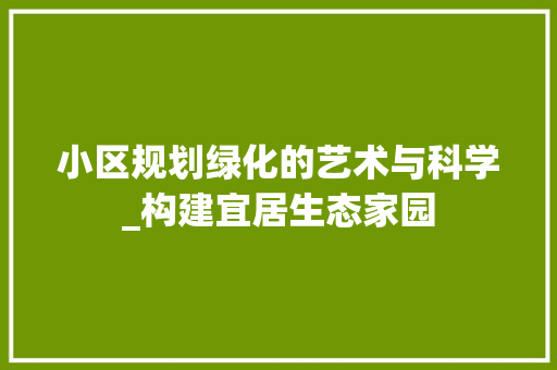 小区规划绿化的艺术与科学_构建宜居生态家园 灌溉方法