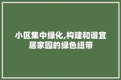 小区集中绿化,构建和谐宜居家园的绿色纽带