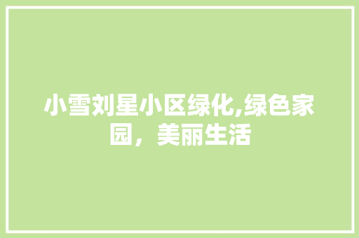 小雪刘星小区绿化,绿色家园，美丽生活