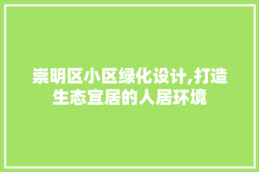 崇明区小区绿化设计,打造生态宜居的人居环境