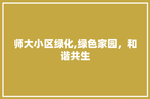 师大小区绿化,绿色家园，和谐共生 灌溉方法