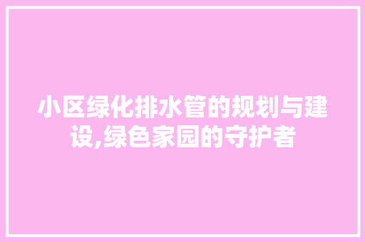 小区绿化排水管的规划与建设,绿色家园的守护者