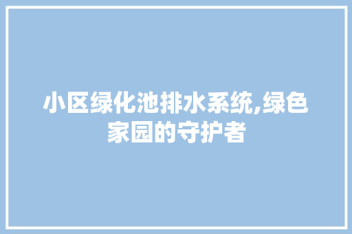 小区绿化池排水系统,绿色家园的守护者