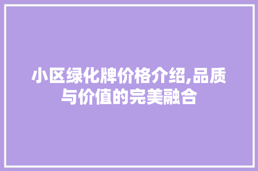 小区绿化牌价格介绍,品质与价值的完美融合