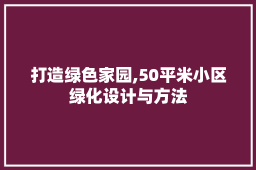 打造绿色家园,50平米小区绿化设计与方法 养护技巧