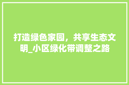 打造绿色家园,共享生态文明_小区绿化带调整之路