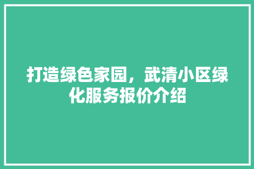 打造绿色家园，武清小区绿化服务报价介绍