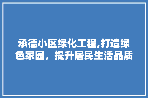 承德小区绿化工程,打造绿色家园，提升居民生活品质