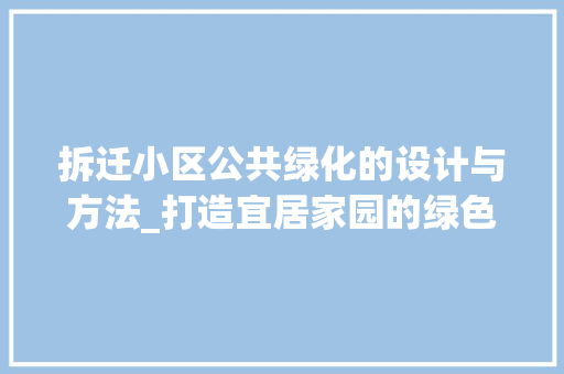 拆迁小区公共绿化的设计与方法_打造宜居家园的绿色名片