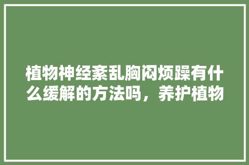 植物神经紊乱胸闷烦躁有什么缓解的方法吗，养护植物神经的食材有哪些。 修剪技巧