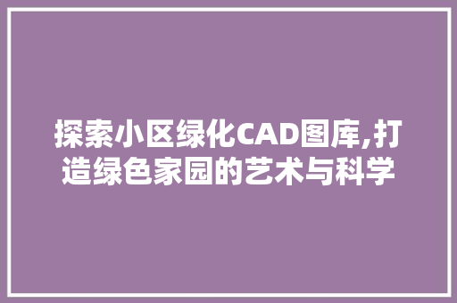 探索小区绿化CAD图库,打造绿色家园的艺术与科学