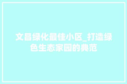 文昌绿化最佳小区_打造绿色生态家园的典范