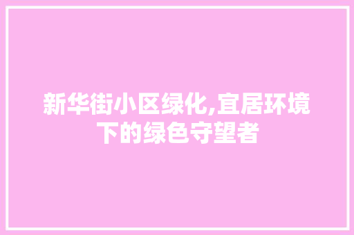 新华街小区绿化,宜居环境下的绿色守望者