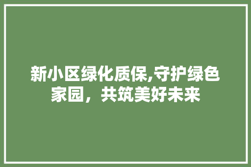 新小区绿化质保,守护绿色家园，共筑美好未来 修剪技巧