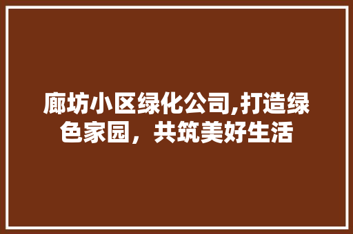 廊坊小区绿化公司,打造绿色家园，共筑美好生活