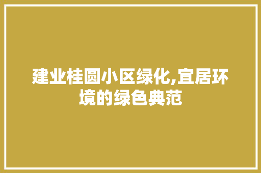 建业桂圆小区绿化,宜居环境的绿色典范