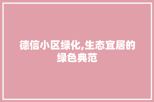 德信小区绿化,生态宜居的绿色典范