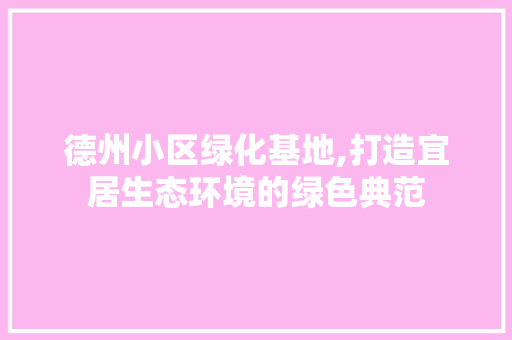 德州小区绿化基地,打造宜居生态环境的绿色典范