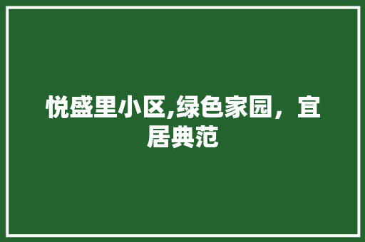 悦盛里小区,绿色家园，宜居典范 园艺知识