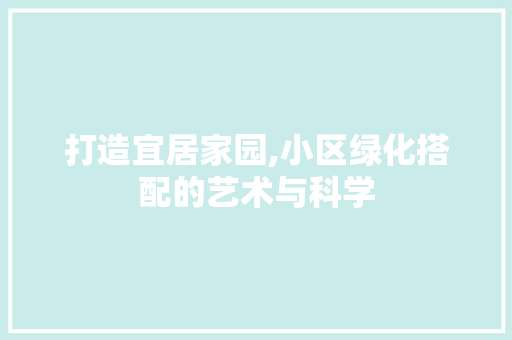 打造宜居家园,小区绿化搭配的艺术与科学 灌溉方法