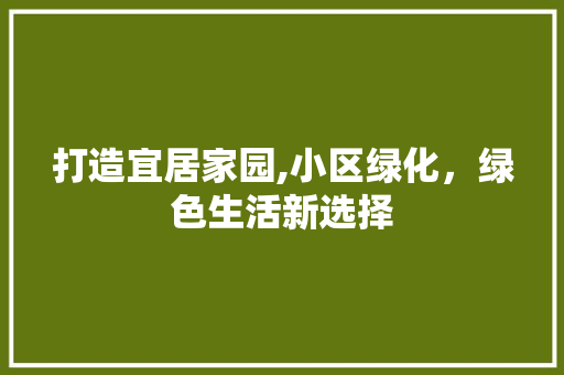 打造宜居家园,小区绿化，绿色生活新选择 植物养护
